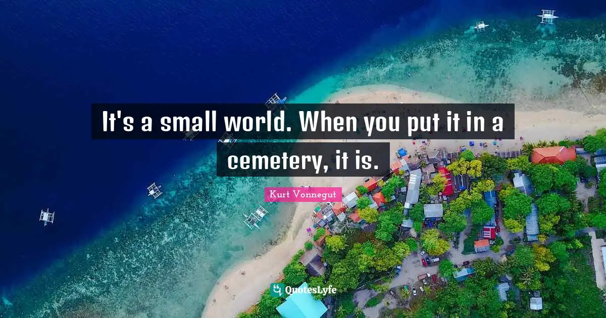 It's a small world. When you put it in a cemetery, it is.