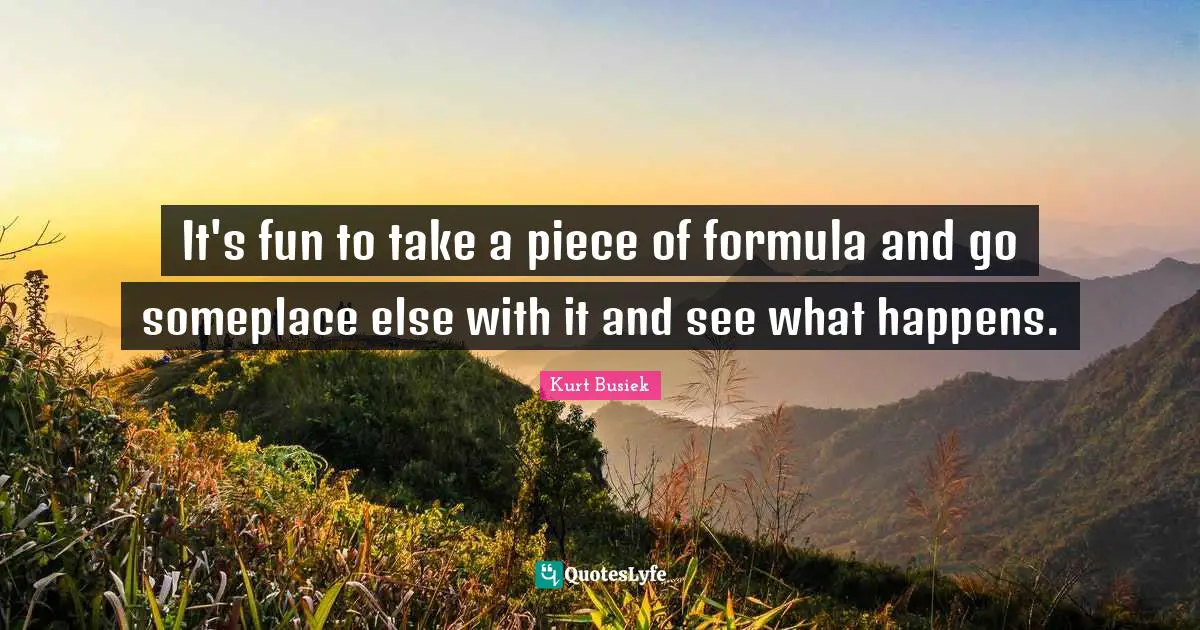 It's fun to take a piece of formula and go someplace else with it and see what happens.