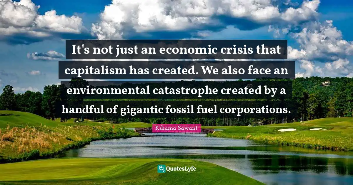 It's not just an economic crisis that capitalism has created. We also face an environmental catastrophe created by a handful of gigantic fossil fuel corporations.
