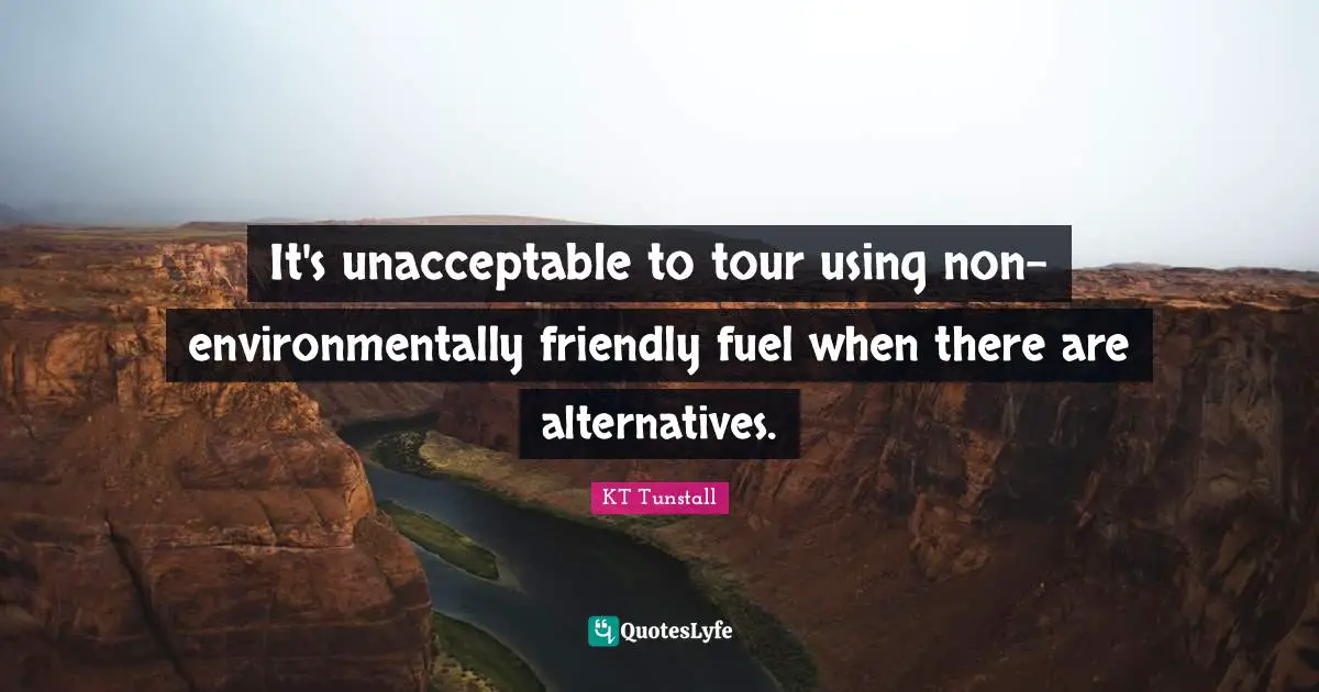 It's unacceptable to tour using non-environmentally friendly fuel when there are alternatives.