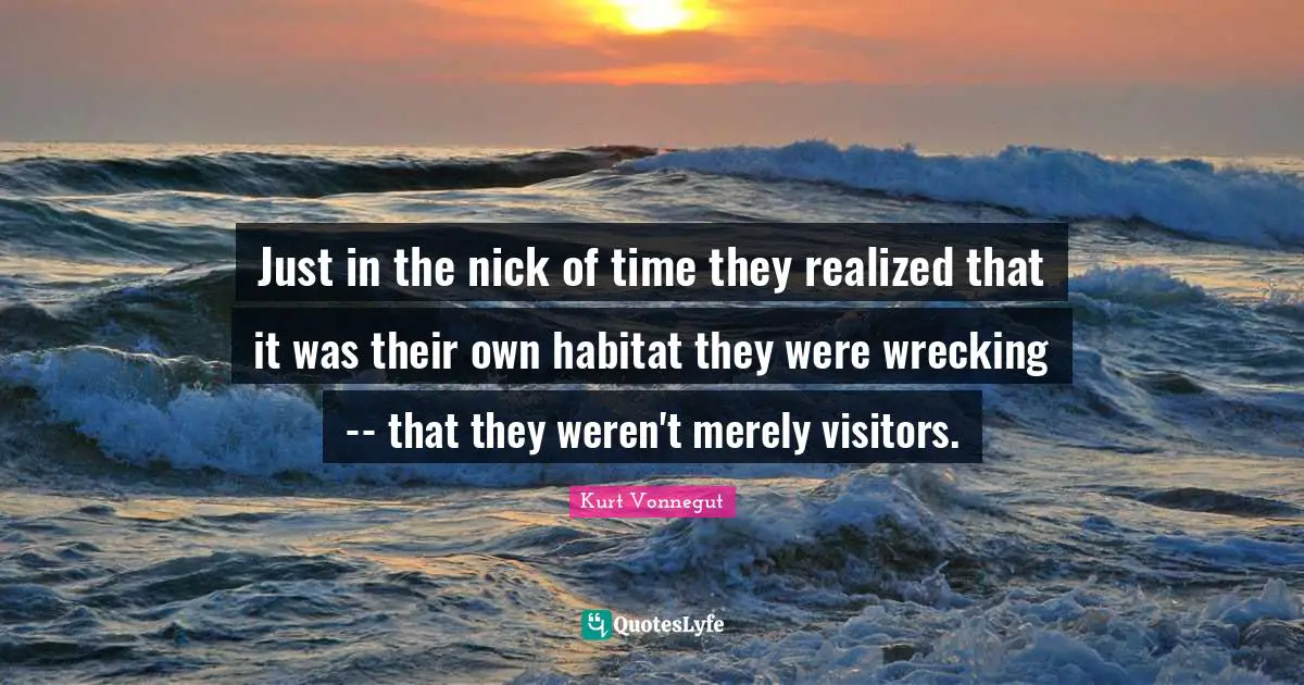 Habitat Quotes: "Just in the nick of time they realized that it was their own habitat they were wrecking -- that they weren't merely visitors."