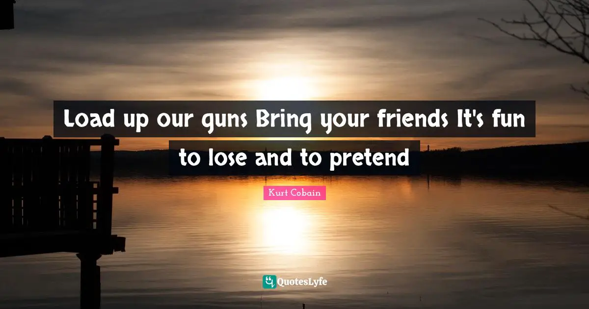 Load up our guns Bring your friends It's fun to lose and to pretend