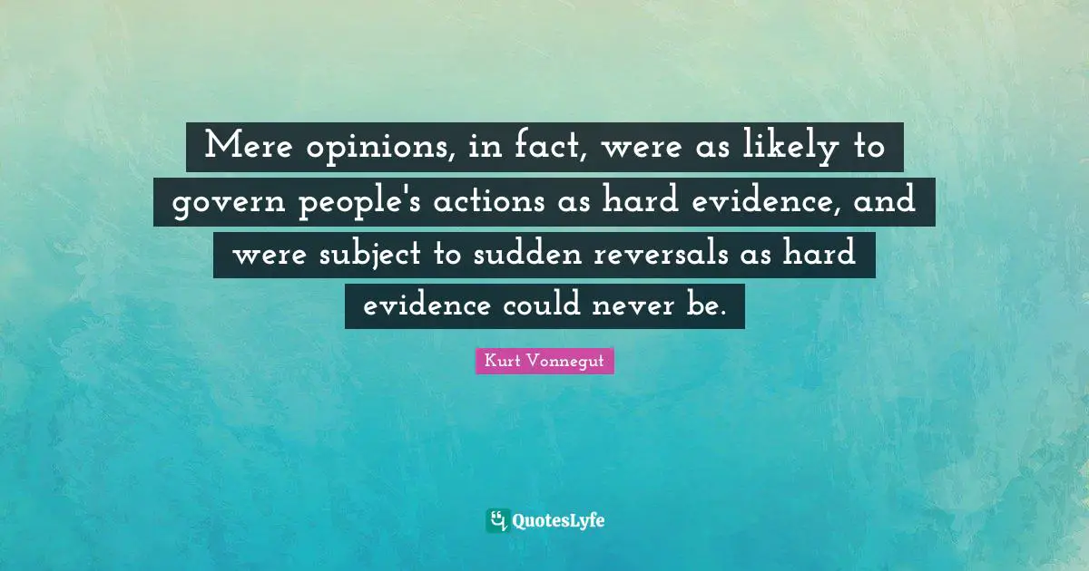 Mere opinions, in fact, were as likely to govern people's actions as hard evidence, and were subject to sudden reversals as hard evidence could never be.