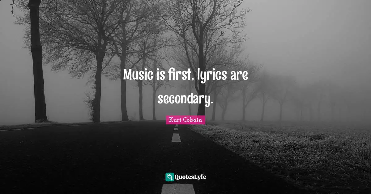 Music is first, lyrics are secondary.