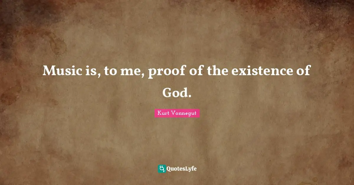 Music is, to me, proof of the existence of God.