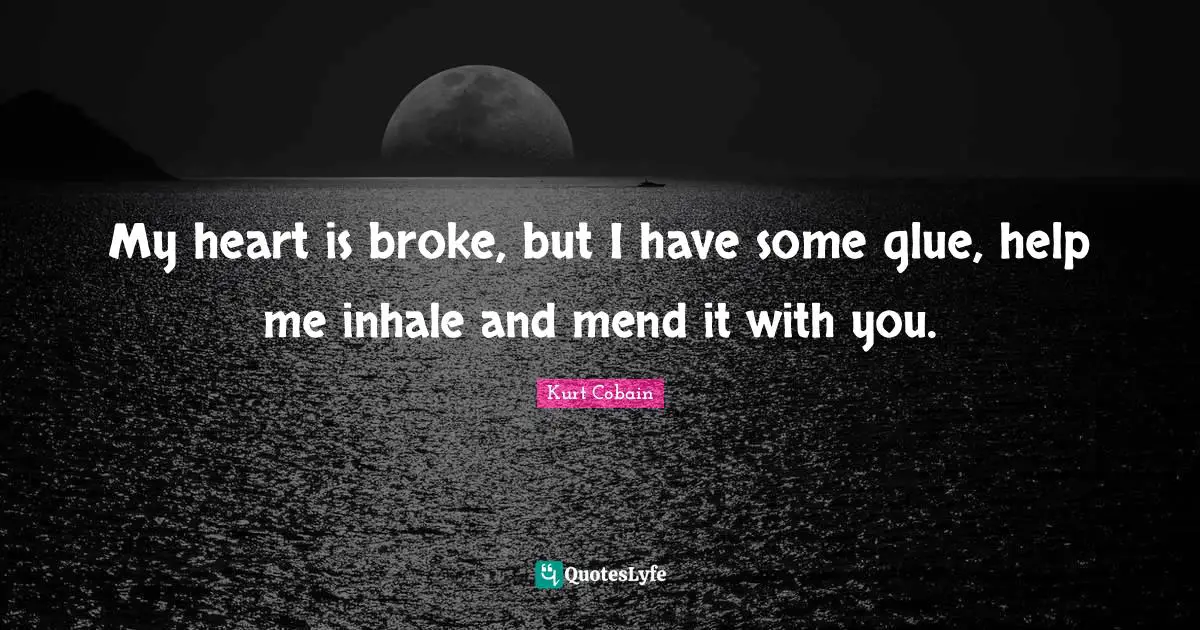 Broke Quotes: "My heart is broke, but I have some glue, help me inhale and mend it with you."