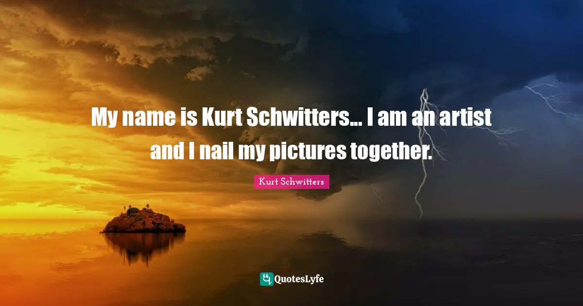 My name is Kurt Schwitters... I am an artist and I nail my pictures together.