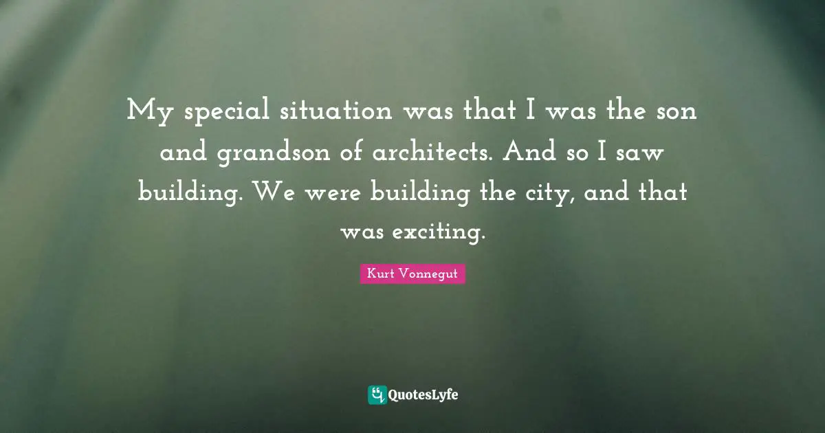 My special situation was that I was the son and grandson of architects. And so I saw building. We were building the city, and that was exciting.
