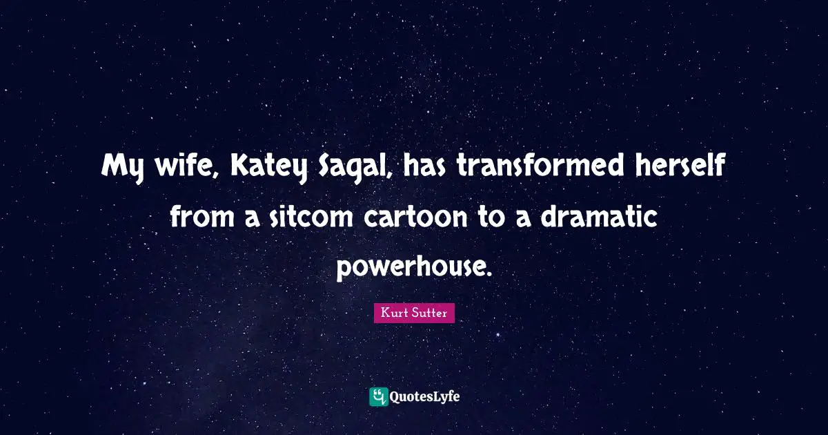 Sitcom Quotes: "My wife, Katey Sagal, has transformed herself from a sitcom cartoon to a dramatic powerhouse."