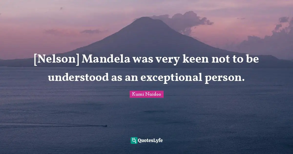 [Nelson] Mandela was very keen not to be understood as an exceptional person.