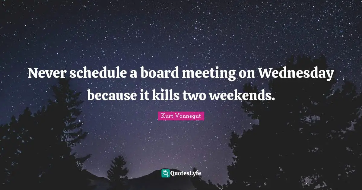 Never schedule a board meeting on Wednesday because it kills two weekends.