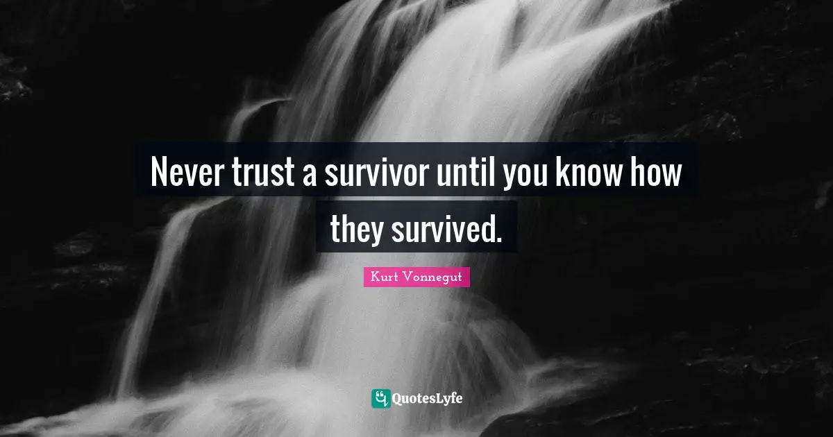 Never trust a survivor until you know how they survived.