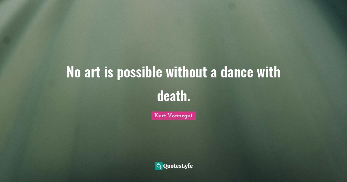 No art is possible without a dance with death.