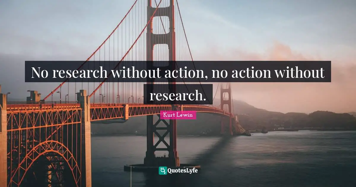 No research without action, no action without research.
