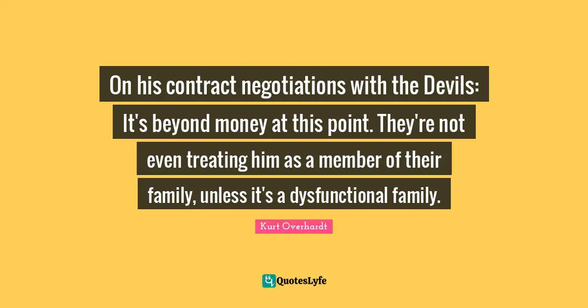 On his contract negotiations with the Devils: It's beyond money at this point. They're not even treating him as a member of their family, unless it's a dysfunctional family.