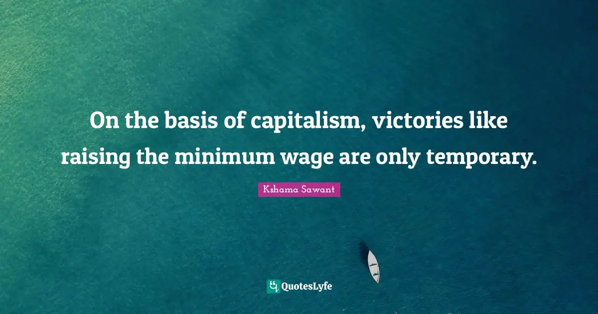 On the basis of capitalism, victories like raising the minimum wage are only temporary.