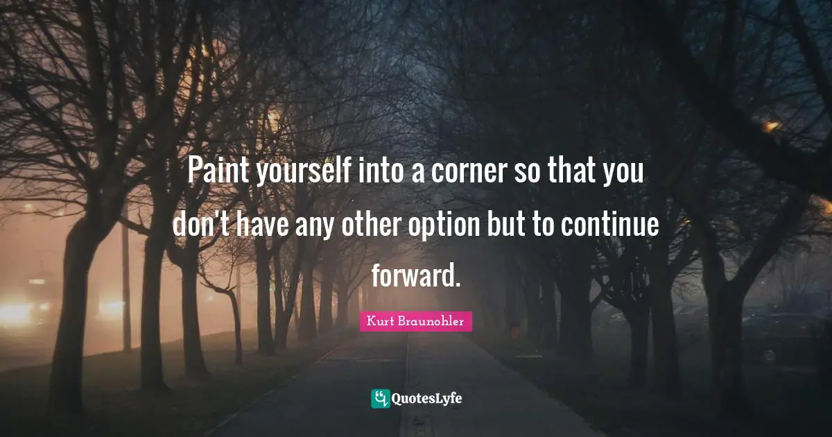 Paint yourself into a corner so that you don't have any other option but to continue forward.