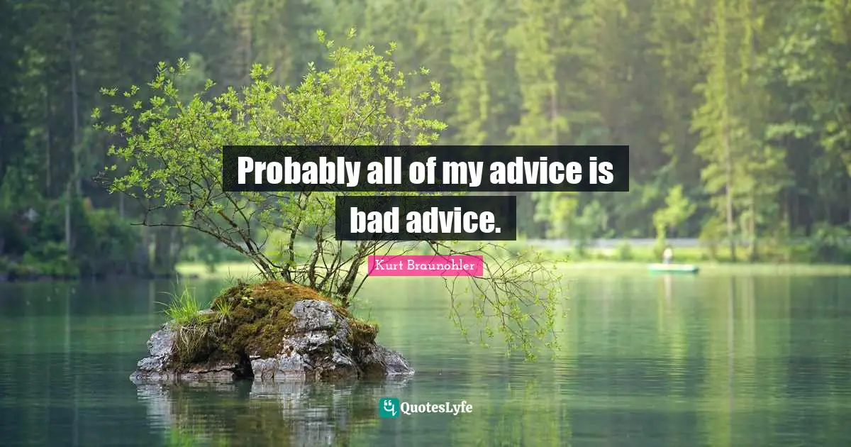 Bad Advice Quotes: "Probably all of my advice is bad advice."