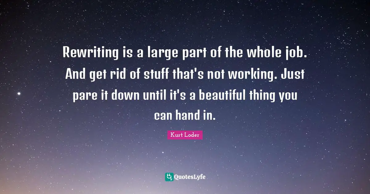 Rewriting is a large part of the whole job. And get rid of stuff that's not working. Just pare it down until it's a beautiful thing you can hand in.