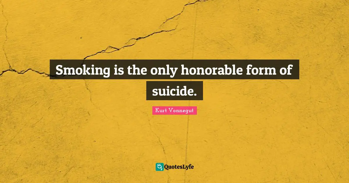 Kurt Vonnegut Quotes: "Smoking is the only honorable form of suicide."