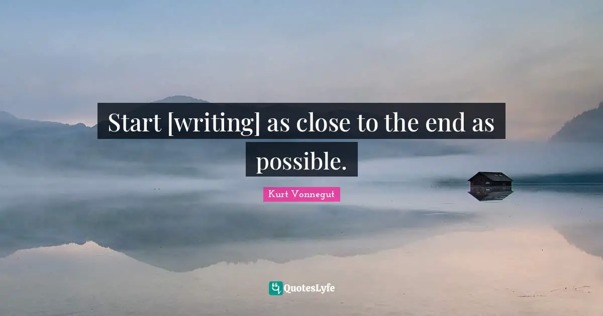 Start [writing] as close to the end as possible.