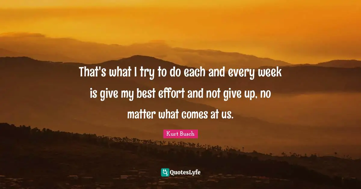 Best Effort Quotes: "That's what I try to do each and every week is give my best effort and not give up, no matter what comes at us."