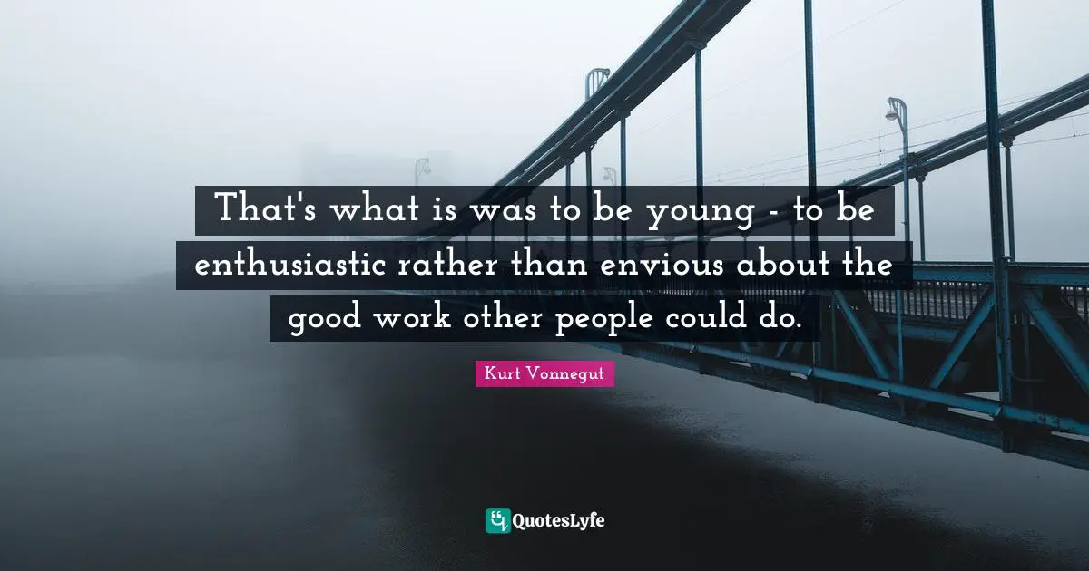 That's what is was to be young - to be enthusiastic rather than envious about the good work other people could do.