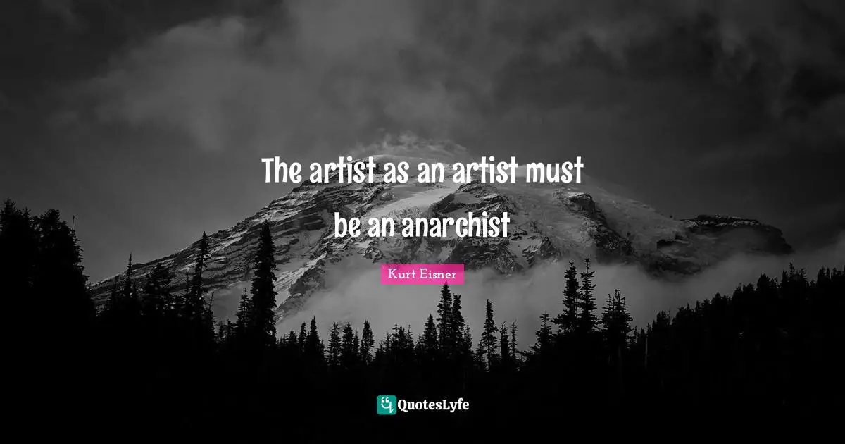 The artist as an artist must be an anarchist
