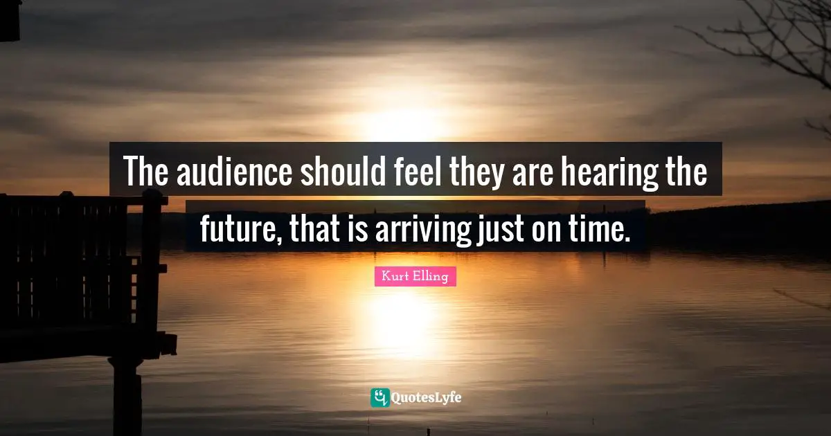 Arriving Quotes: "The audience should feel they are hearing the future, that is arriving just on time."