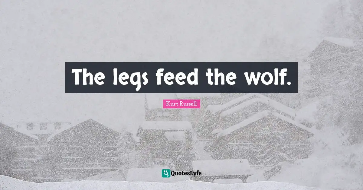 The legs feed the wolf.