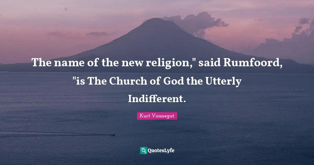 The name of the new religion," said Rumfoord, "is The Church of God the Utterly Indifferent.