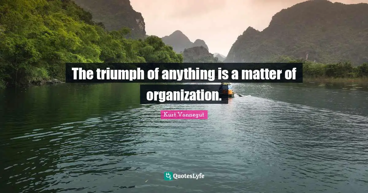 The triumph of anything is a matter of organization.