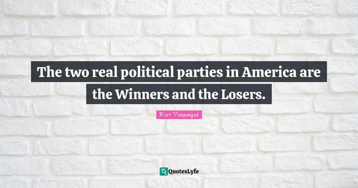 The two real political parties in America are the Winners and the Losers.
