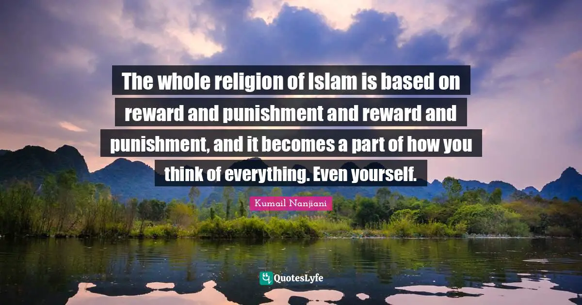 Reward Quotes: "The whole religion of Islam is based on reward and punishment and reward and punishment, and it becomes a part of how you think of everything. Even yourself."