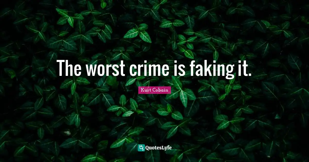 Crime Quotes: "The worst crime is faking it."