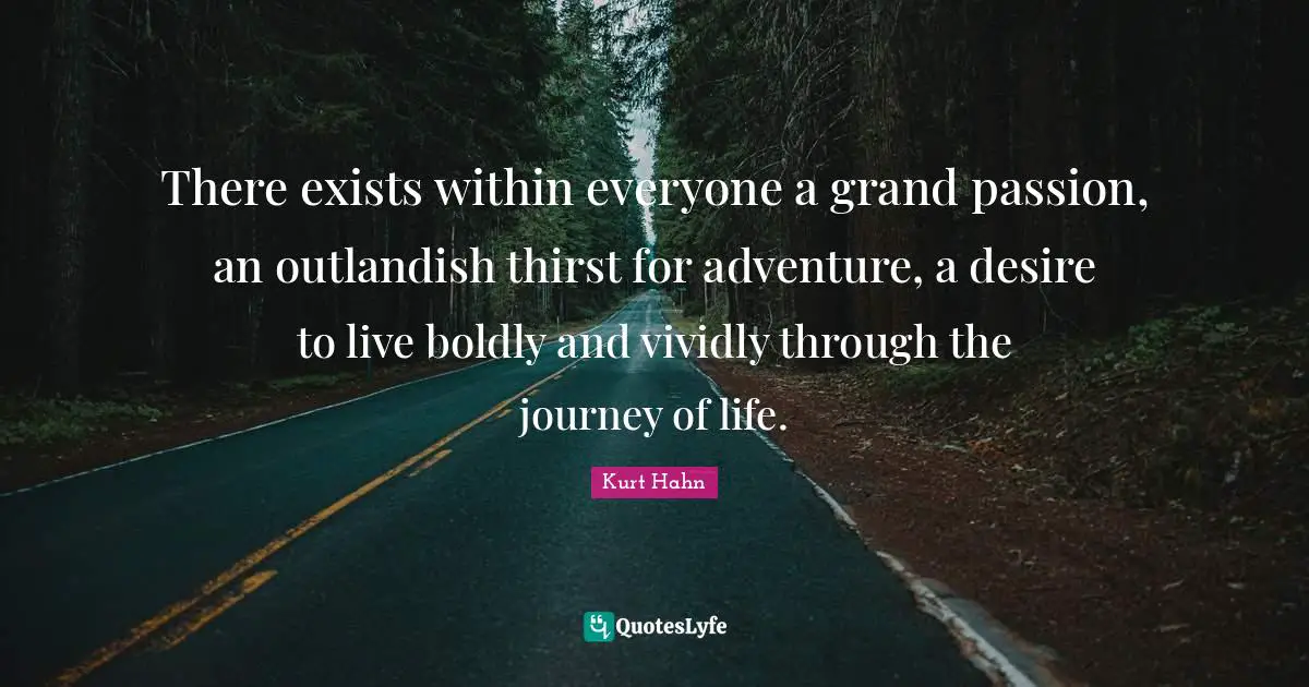 Desire Quotes: "There exists within everyone a grand passion, an outlandish thirst for adventure, a desire to live boldly and vividly through the journey of life."