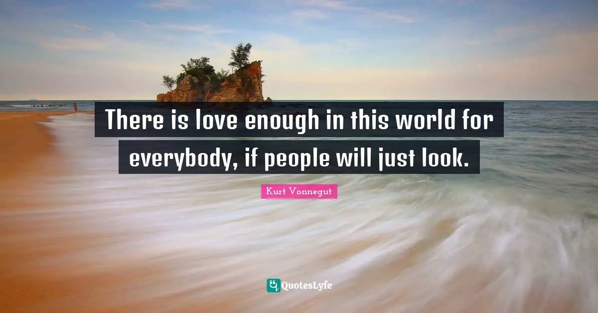 There is love enough in this world for everybody, if people will just look.