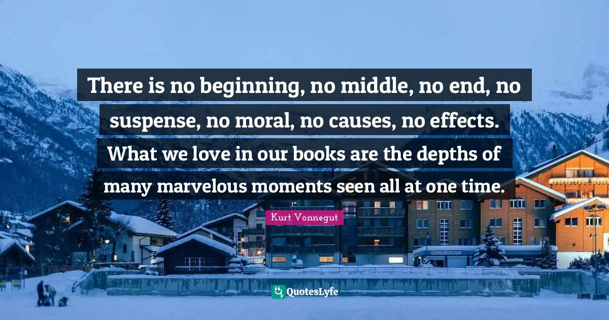 Suspense Quotes: "There is no beginning, no middle, no end, no suspense, no moral, no causes, no effects. What we love in our books are the depths of many marvelous moments seen all at one time."