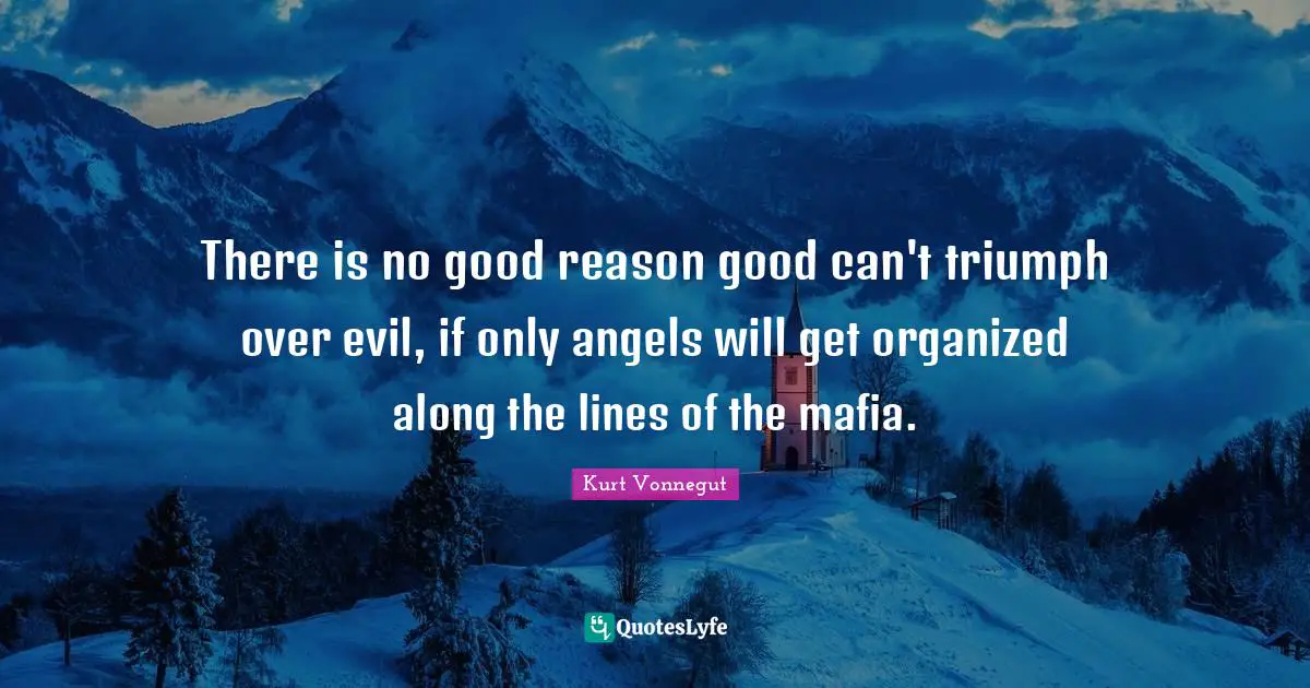 There is no good reason good can't triumph over evil, if only angels will get organized along the lines of the mafia.