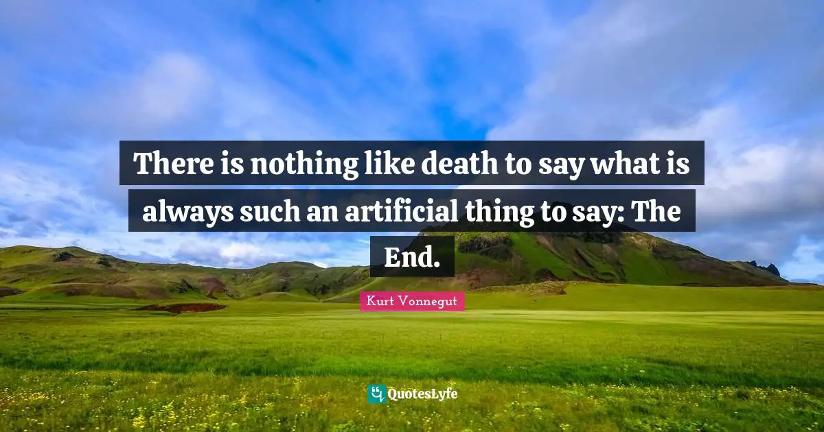 There is nothing like death to say what is always such an artificial thing to say: The End.