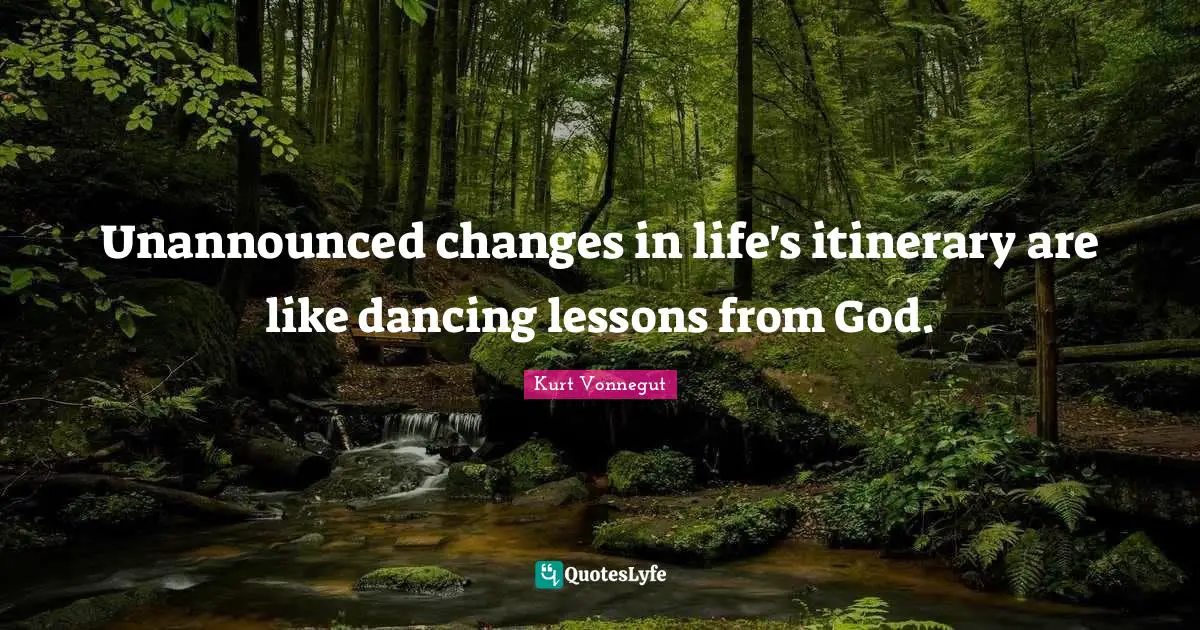 Unannounced changes in life's itinerary are like dancing lessons from God.