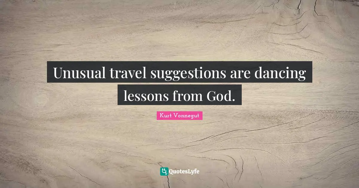 Suggestions Quotes: "Unusual travel suggestions are dancing lessons from God."