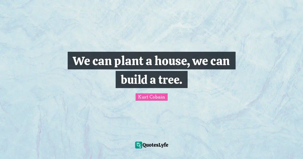 We can plant a house, we can build a tree.