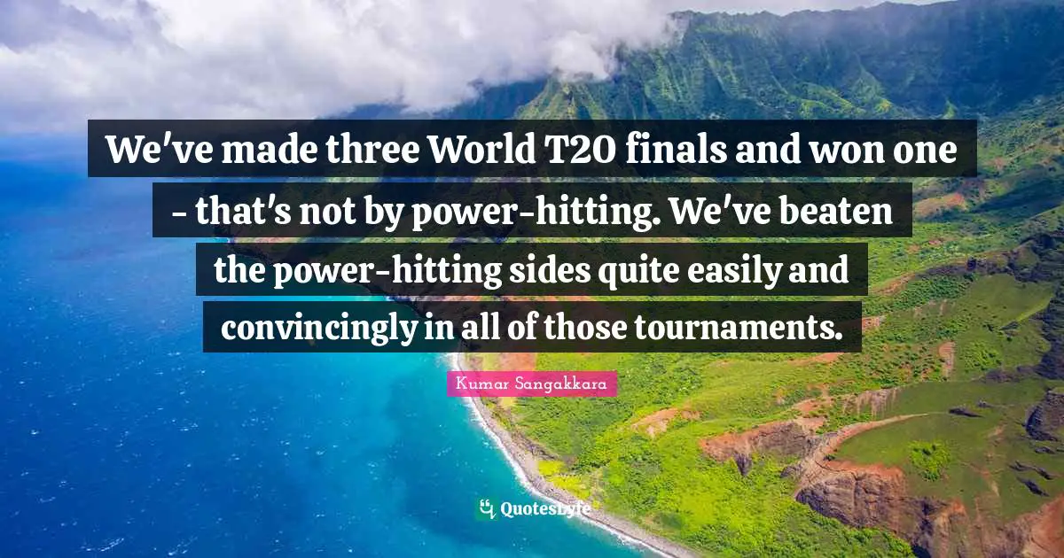We've made three World T20 finals and won one - that's not by power-hitting. We've beaten the power-hitting sides quite easily and convincingly in all of those tournaments.