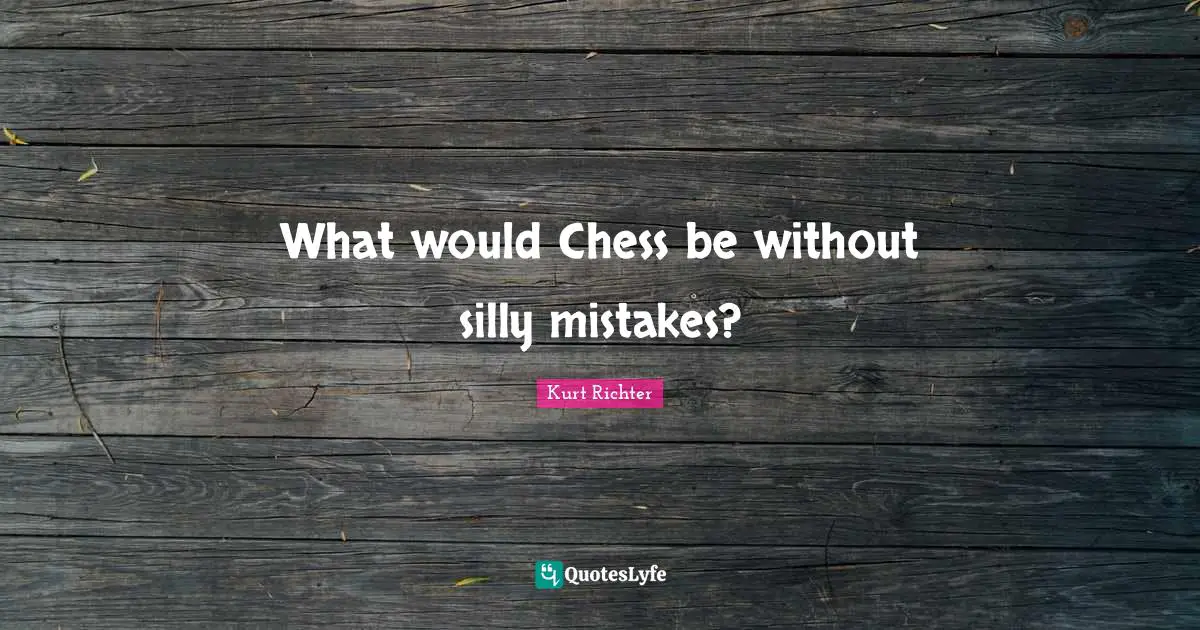 What would Chess be without silly mistakes?