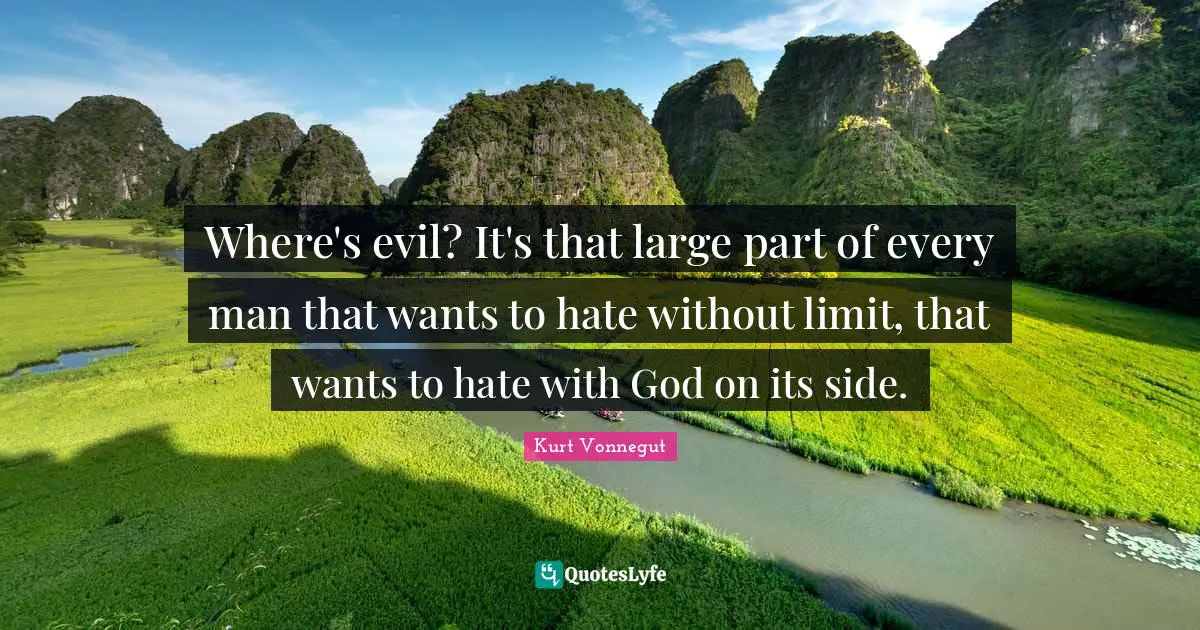 Where's evil? It's that large part of every man that wants to hate without limit, that wants to hate with God on its side.