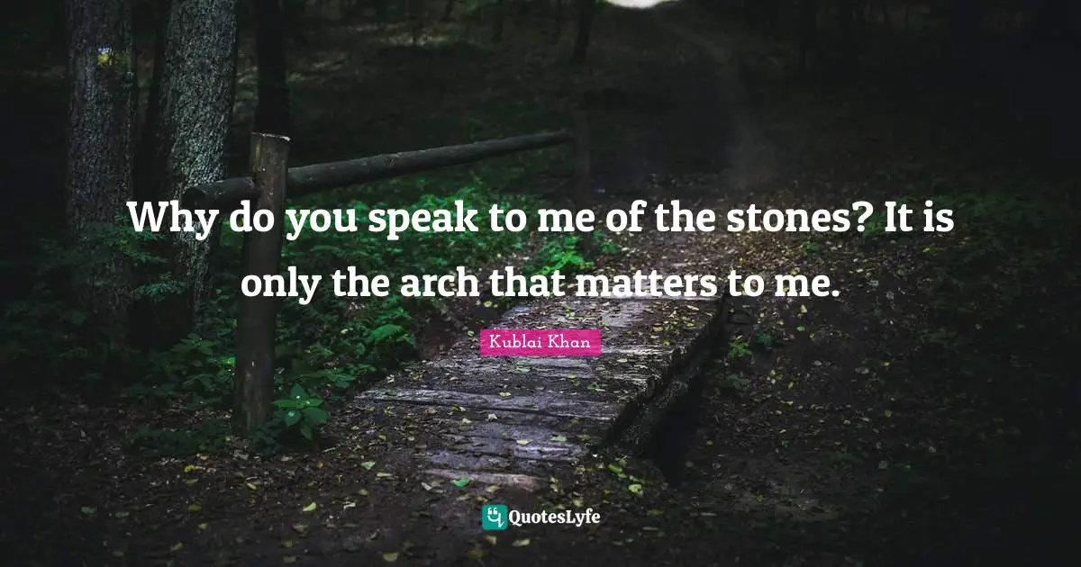 Stones Quotes: "Why do you speak to me of the stones? It is only the arch that matters to me."