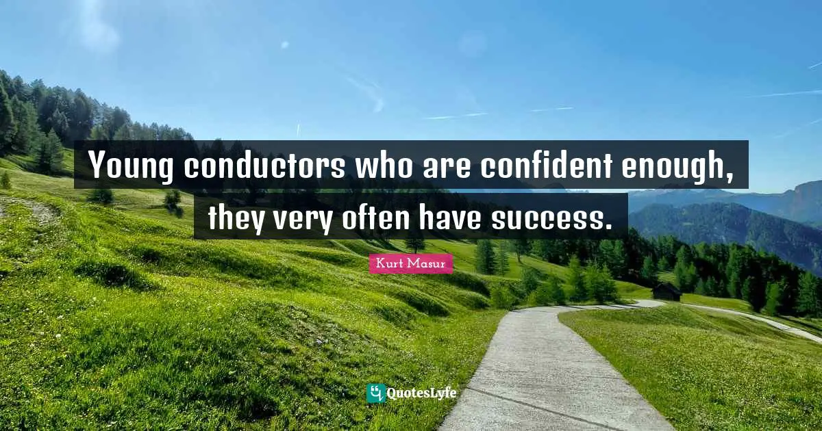 Kurt Masur Quotes: "Young conductors who are confident enough, they very often have success."