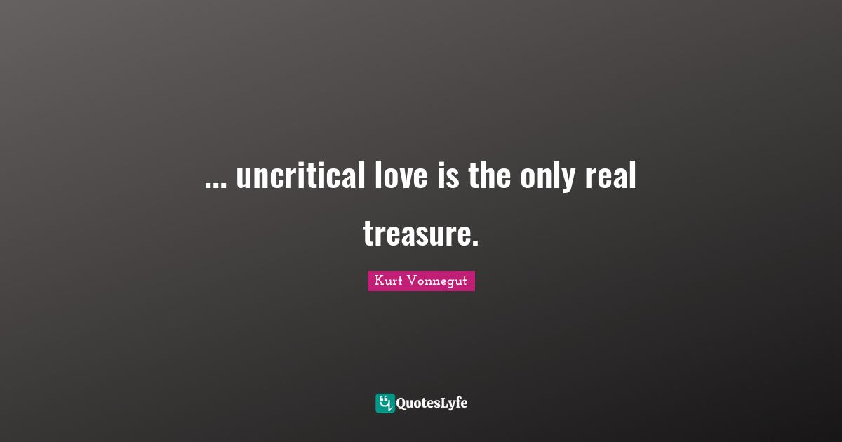 ... uncritical love is the only real treasure.