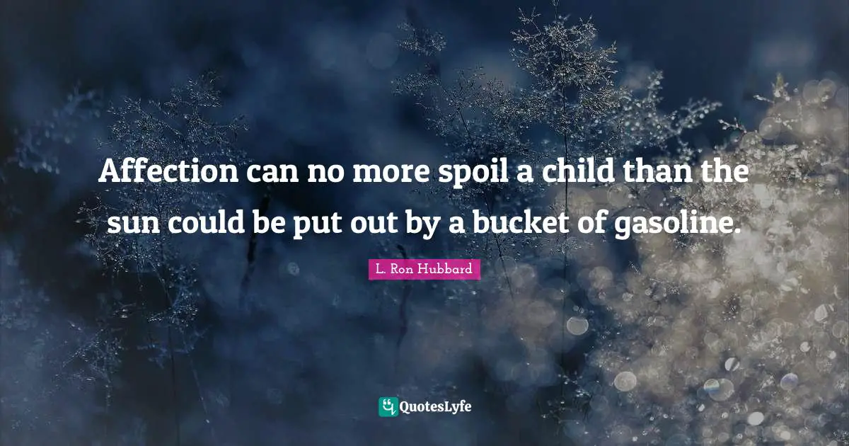 Gasoline Quotes: "Affection can no more spoil a child than the sun could be put out by a bucket of gasoline."